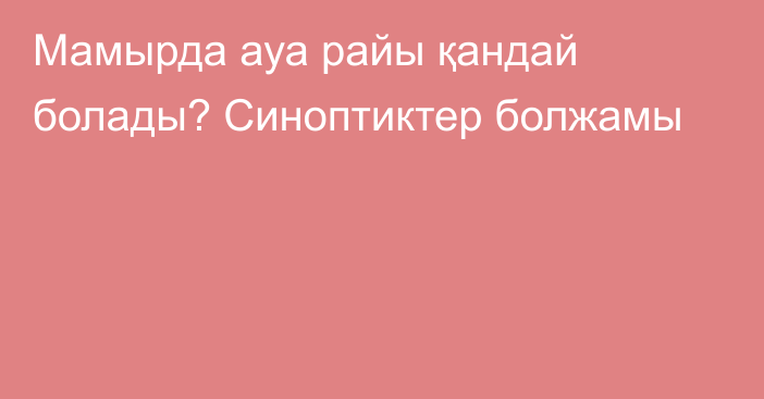 Мамырда ауа райы қандай болады? Синоптиктер болжамы