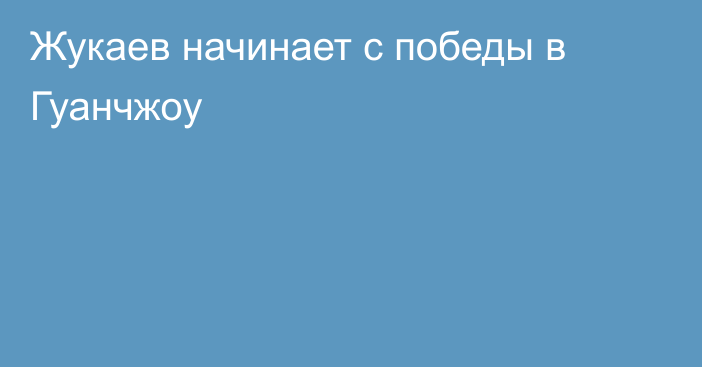 Жукаев начинает с победы в Гуанчжоу