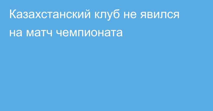 Казахстанский клуб не явился на матч чемпионата