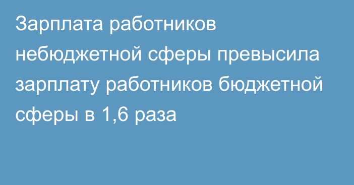 Зарплата работников небюджетной сферы превысила зарплату работников бюджетной сферы в 1,6 раза 