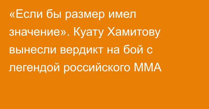 «Если бы размер имел значение». Куату Хамитову вынесли вердикт на бой с легендой российского ММА