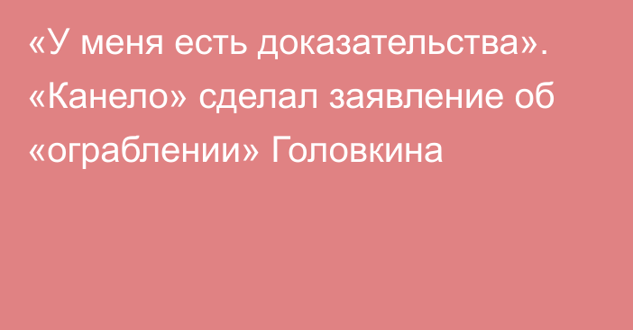 «У меня есть доказательства». «Канело» сделал заявление об «ограблении» Головкина