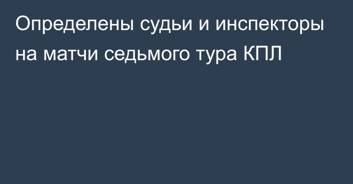 Определены судьи и инспекторы на матчи седьмого тура КПЛ