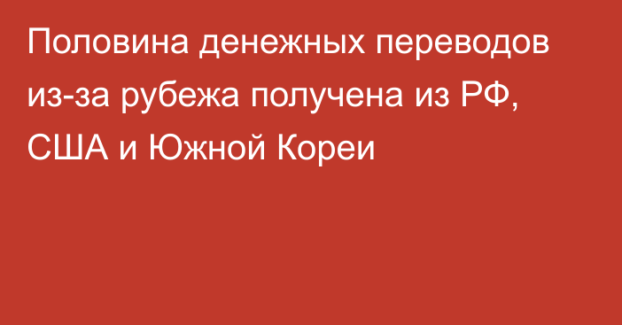 Половина денежных переводов из-за рубежа получена из РФ, США и Южной Кореи