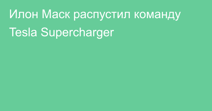 Илон Маск распустил команду Tesla Supercharger