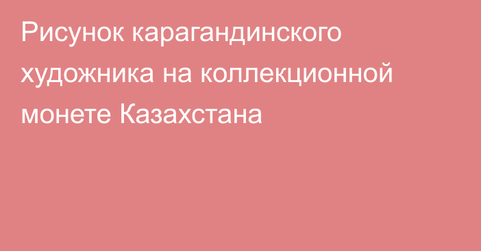 Рисунок карагандинского художника на коллекционной монете Казахстана