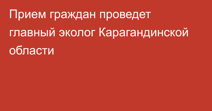 Прием граждан проведет главный эколог Карагандинской области