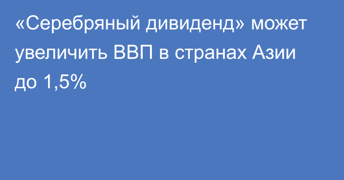 «Серебряный дивиденд» может увеличить ВВП в странах Азии до 1,5%