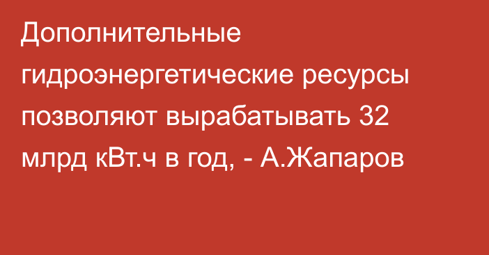 Дополнительные гидроэнергетические ресурсы позволяют вырабатывать 32 млрд кВт.ч в год, - А.Жапаров