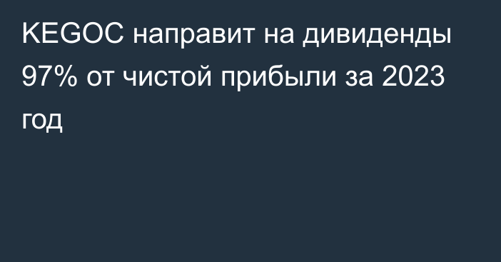 KEGOC направит на дивиденды 97% от чистой прибыли за 2023 год