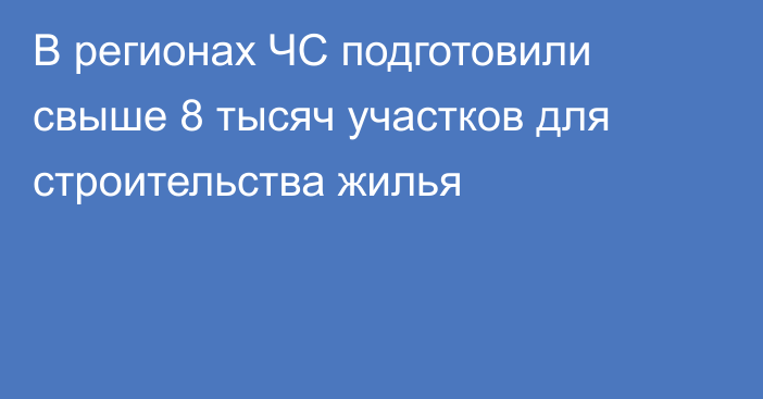 В регионах ЧС подготовили свыше 8 тысяч участков для строительства жилья