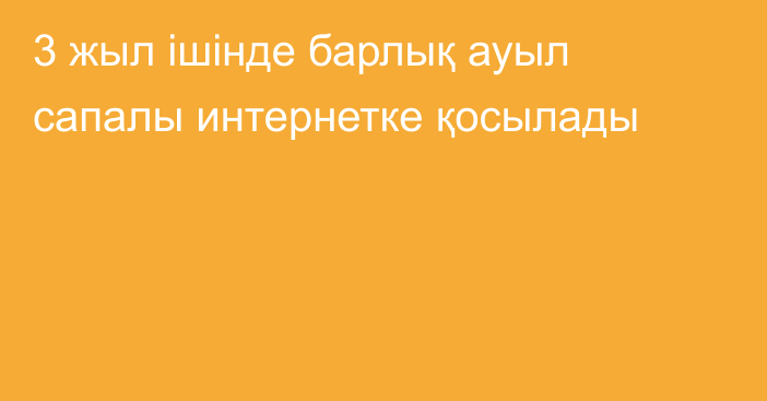 3 жыл ішінде барлық ауыл сапалы интернетке қосылады