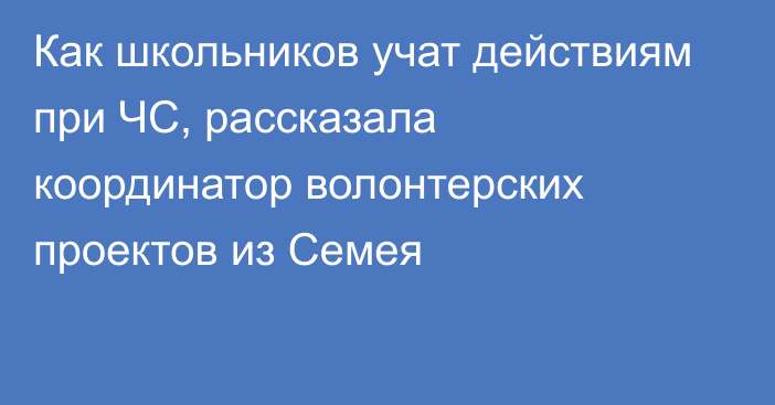 Как школьников учат действиям при ЧС, рассказала координатор волонтерских проектов из Семея