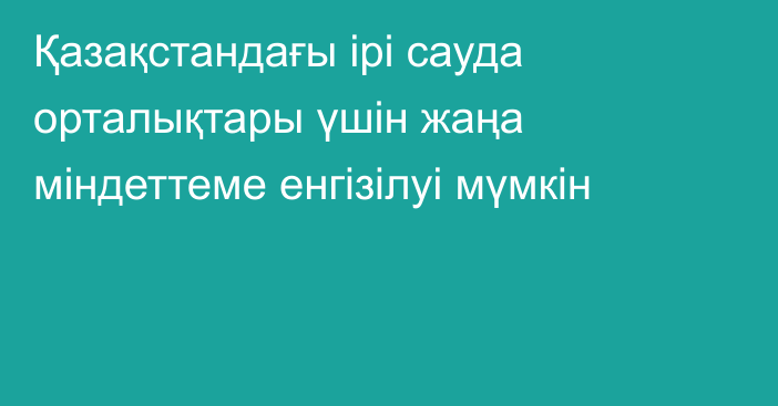 Қазақстандағы ірі сауда орталықтары үшін жаңа міндеттеме енгізілуі мүмкін