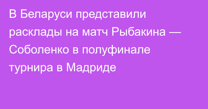 В Беларуси представили расклады на матч Рыбакина — Соболенко в полуфинале турнира в Мадриде