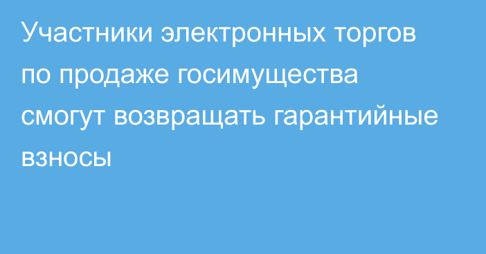 Участники электронных торгов по продаже госимущества смогут возвращать гарантийные взносы