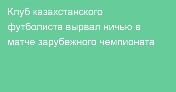 Клуб казахстанского футболиста вырвал ничью в матче зарубежного чемпионата