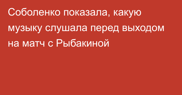 Соболенко показала, какую музыку слушала перед выходом на матч с Рыбакиной