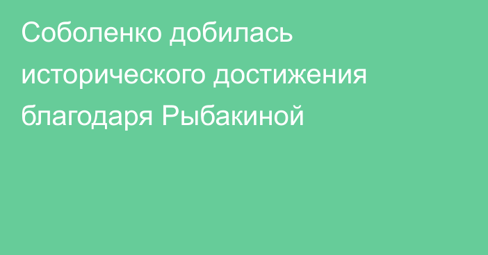 Соболенко добилась исторического достижения благодаря Рыбакиной