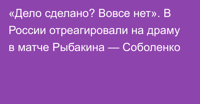 «Дело сделано? Вовсе нет». В России отреагировали на драму в матче Рыбакина — Соболенко