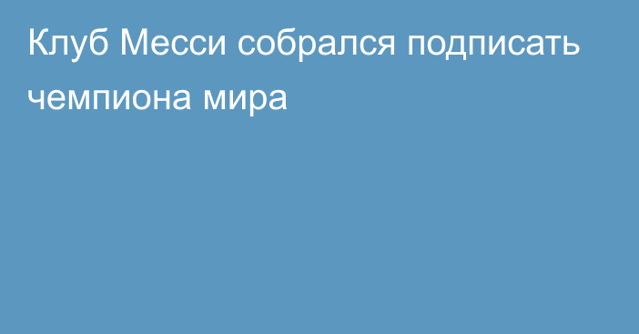 Клуб Месси собрался подписать чемпиона мира