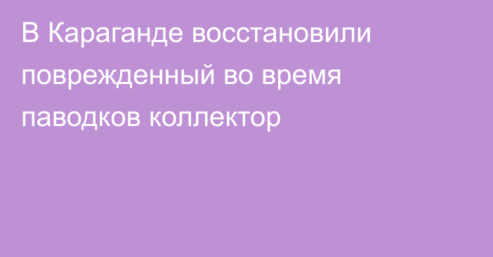 В Караганде восстановили поврежденный во время паводков коллектор