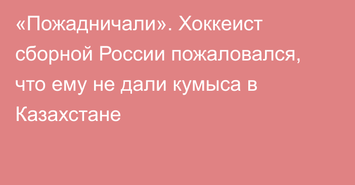 «Пожадничали». Хоккеист сборной России пожаловался, что ему не дали кумыса в Казахстане