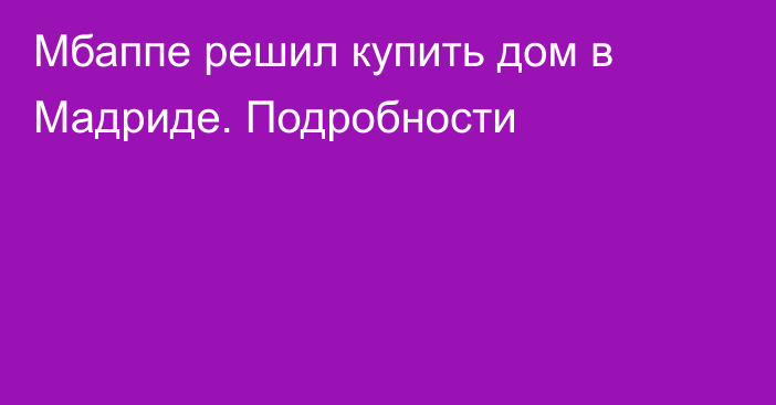 Мбаппе решил купить дом в Мадриде. Подробности