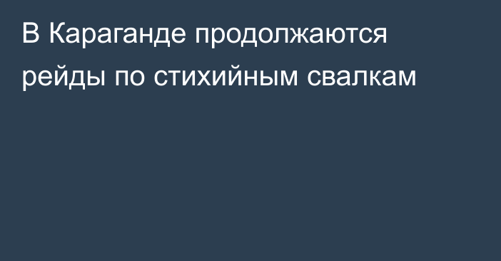 В Караганде продолжаются рейды по стихийным свалкам