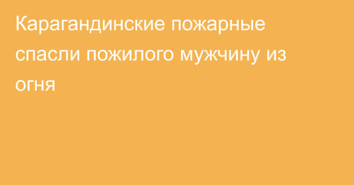 Карагандинские пожарные спасли пожилого мужчину из огня