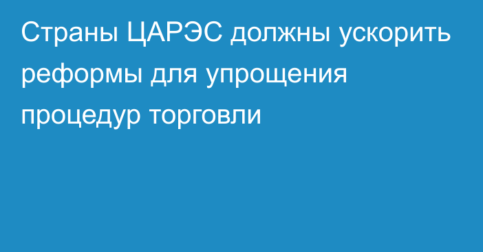 Страны ЦАРЭС должны ускорить реформы для упрощения процедур торговли