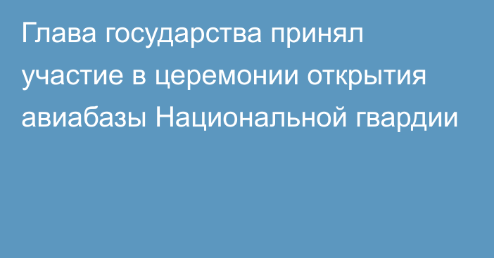 Глава государства принял участие в церемонии открытия авиабазы Национальной гвардии