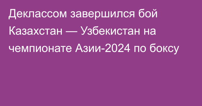 Деклассом завершился бой Казахстан — Узбекистан на чемпионате Азии-2024 по боксу