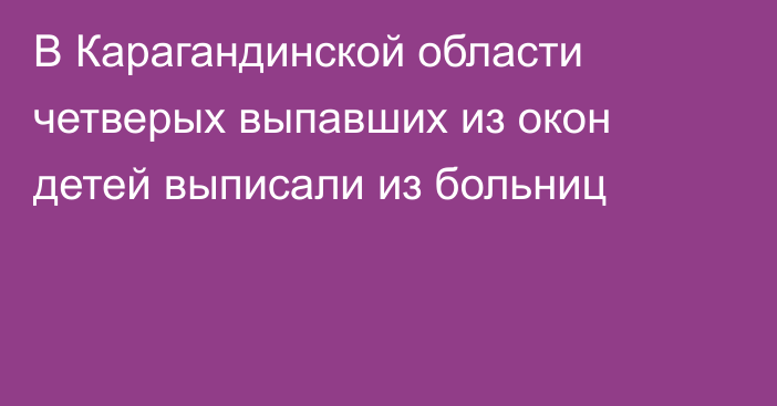 В Карагандинской области четверых выпавших из окон детей выписали из больниц