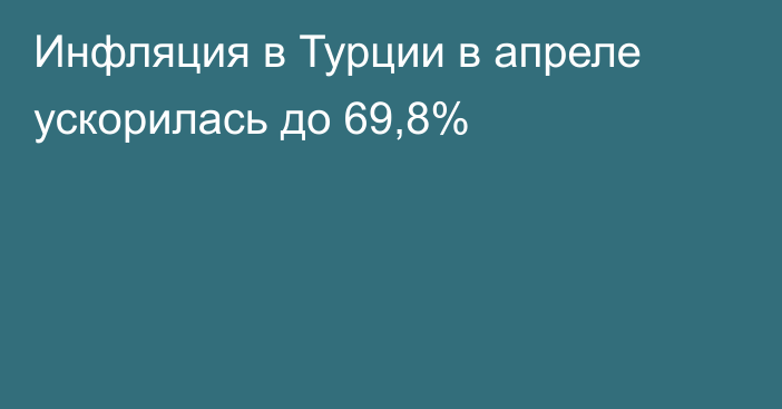 Инфляция в Турции в апреле ускорилась до 69,8%