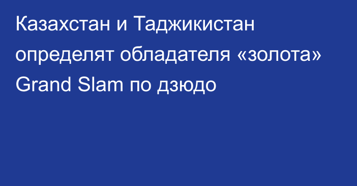 Казахстан и Таджикистан определят обладателя «золота» Grand Slam по дзюдо