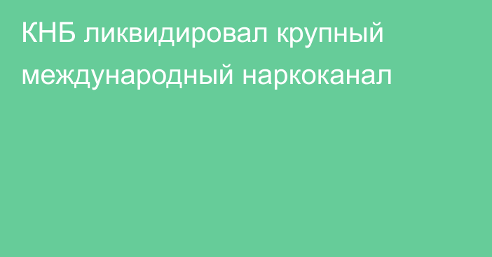 КНБ ликвидировал крупный международный наркоканал