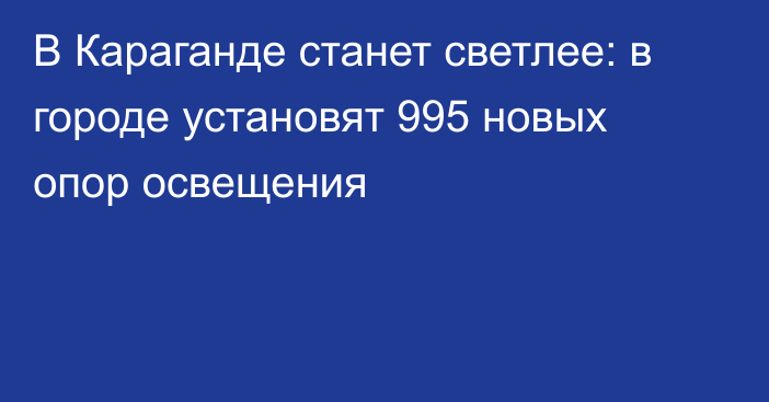 В Караганде станет светлее: в городе установят 995 новых опор освещения