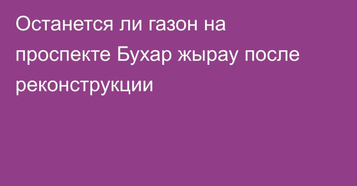 Останется ли газон на проспекте Бухар жырау после реконструкции