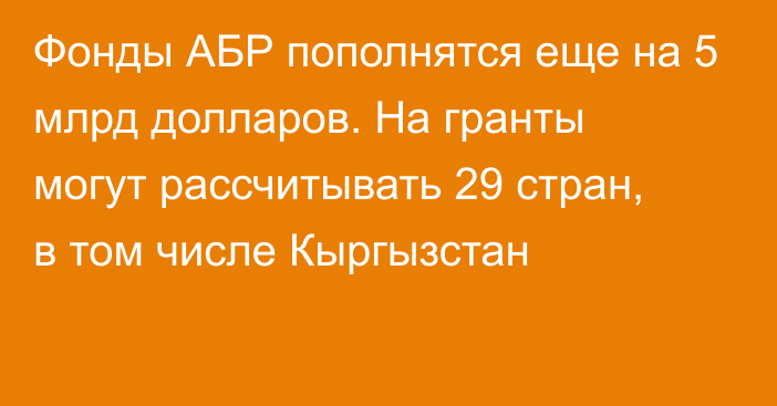 Фонды АБР пополнятся еще на 5 млрд долларов. На гранты могут рассчитывать 29 стран, в том числе Кыргызстан