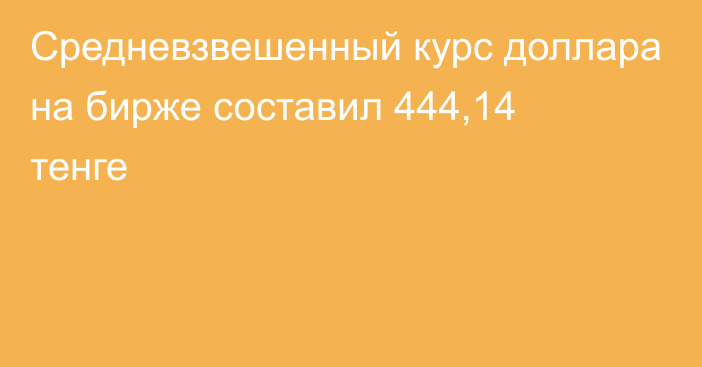 Средневзвешенный курс доллара на бирже составил 444,14 тенге