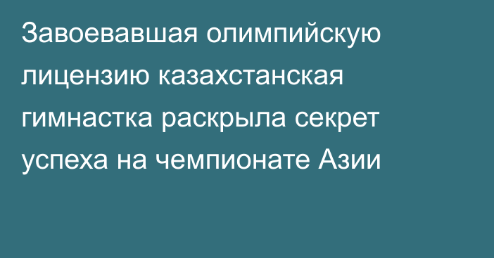 Завоевавшая олимпийскую лицензию казахстанская гимнастка раскрыла секрет успеха на чемпионате Азии