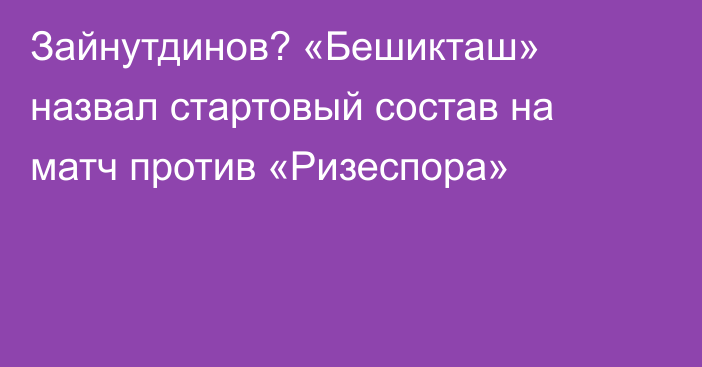 Зайнутдинов? «Бешикташ» назвал стартовый состав на матч против «Ризеспора»