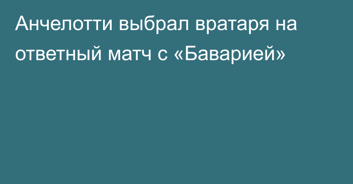 Анчелотти выбрал вратаря на ответный матч с «Баварией»