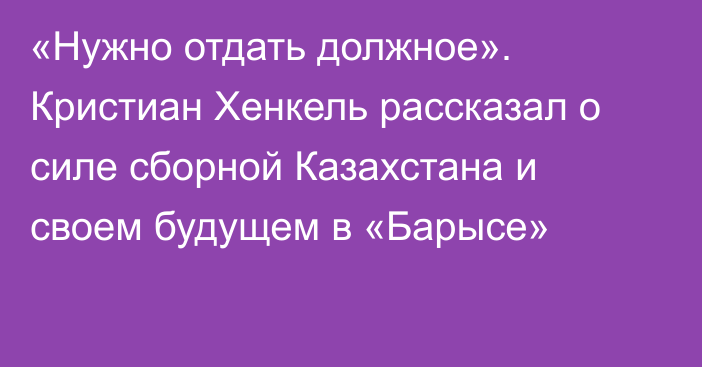 «Нужно отдать должное». Кристиан Хенкель рассказал о силе сборной Казахстана и своем будущем в «Барысе»