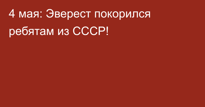 4 мая: Эверест покорился ребятам из СССР!