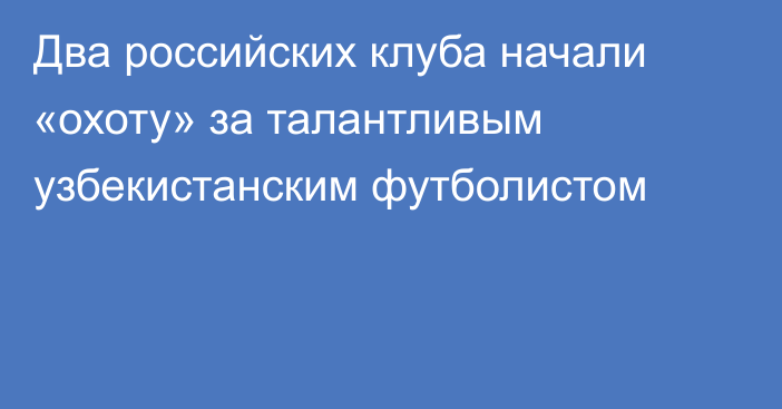 Два российских клуба начали «охоту» за талантливым узбекистанским футболистом