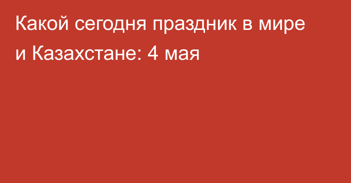 Какой сегодня праздник в мире и Казахстане: 4 мая