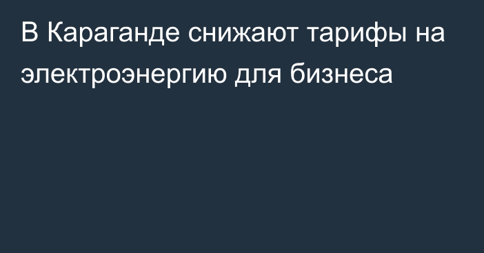 В Караганде снижают тарифы на электроэнергию для бизнеса