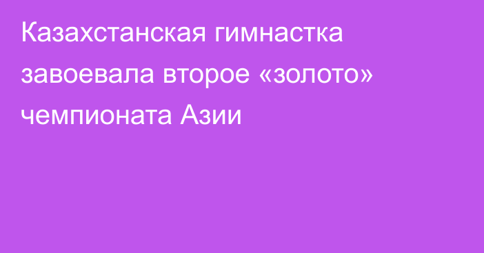 Казахстанская гимнастка завоевала второе «золото» чемпионата Азии